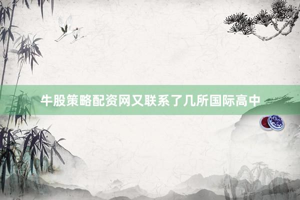 牛股策略配资网又联系了几所国际高中