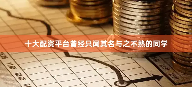 十大配资平台曾经只闻其名与之不熟的同学