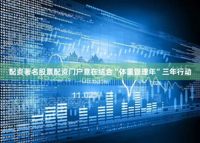 配资著名股票配资门户意在结合“体重管理年”三年行动