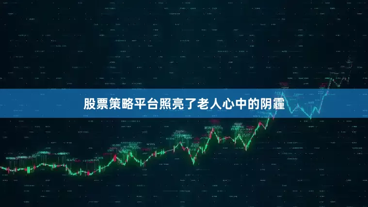 股票策略平台照亮了老人心中的阴霾
