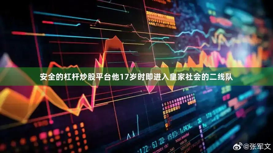 安全的杠杆炒股平台他17岁时即进入皇家社会的二线队