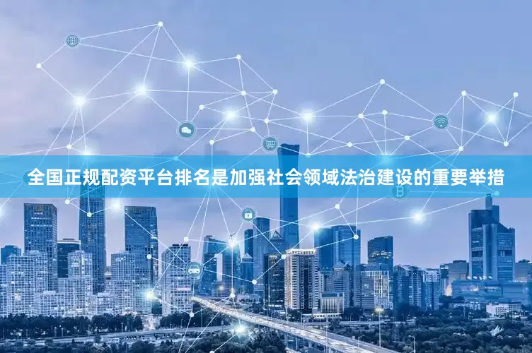 全国正规配资平台排名是加强社会领域法治建设的重要举措