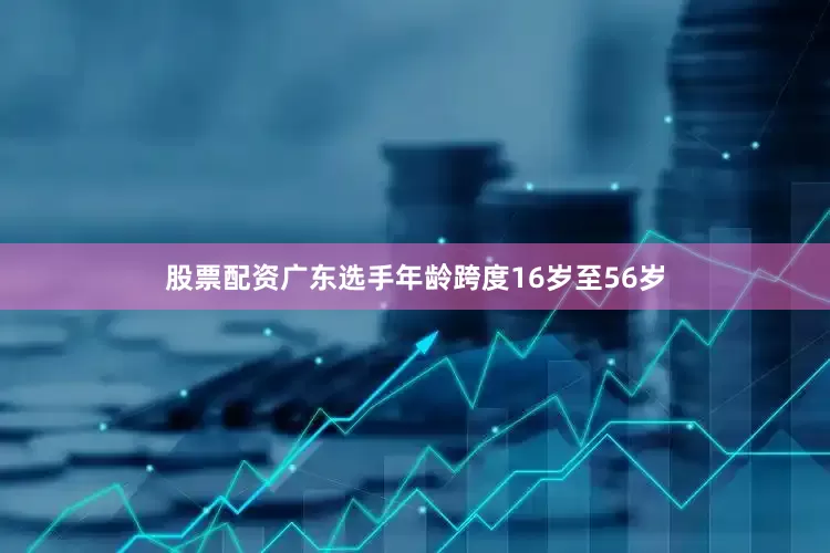 股票配资广东选手年龄跨度16岁至56岁