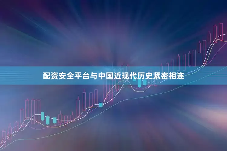 配资安全平台与中国近现代历史紧密相连