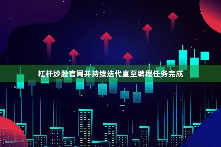 杠杆炒股官网并持续迭代直至编程任务完成