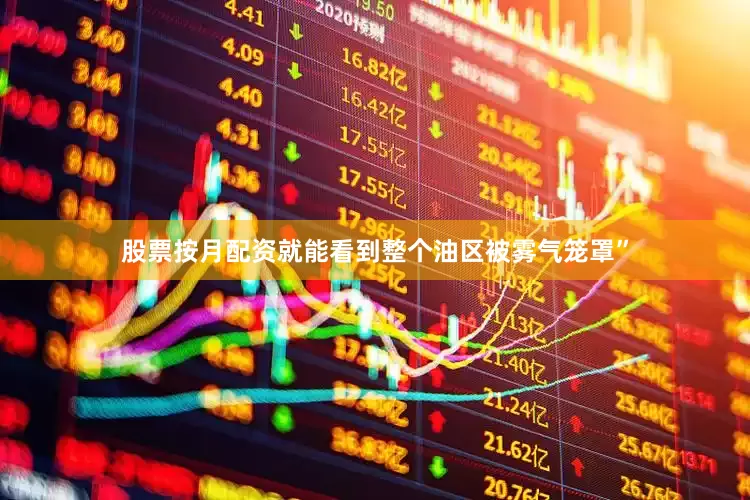 股票按月配资就能看到整个油区被雾气笼罩”
