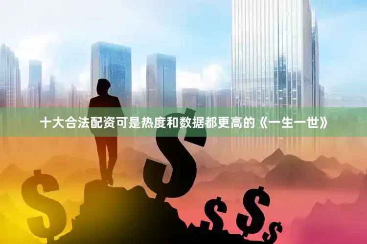 十大合法配资可是热度和数据都更高的《一生一世》