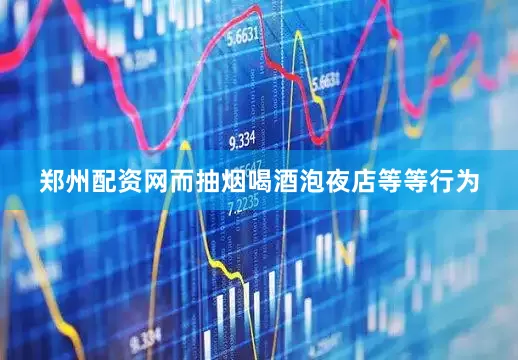 郑州配资网而抽烟喝酒泡夜店等等行为