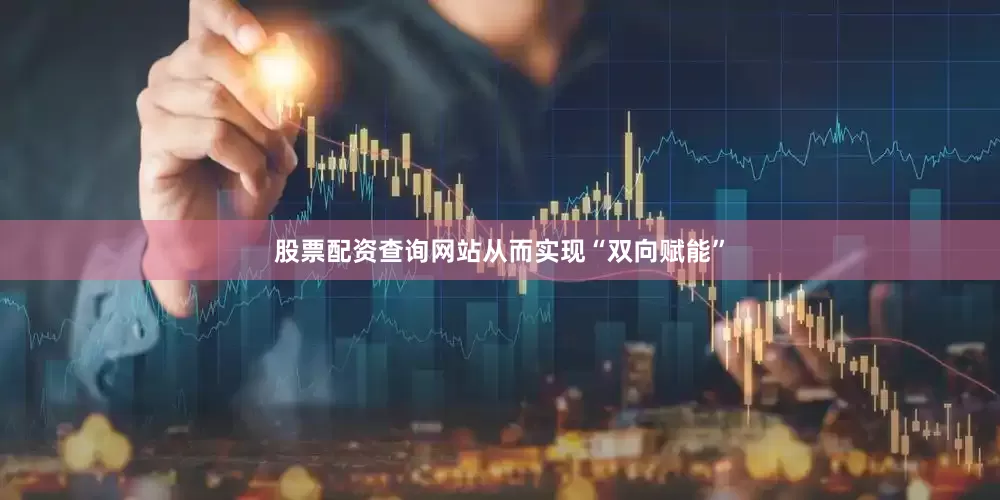 股票配资查询网站从而实现“双向赋能”