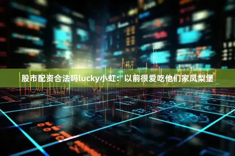 股市配资合法吗lucky小虹：以前很爱吃他们家凤梨堡