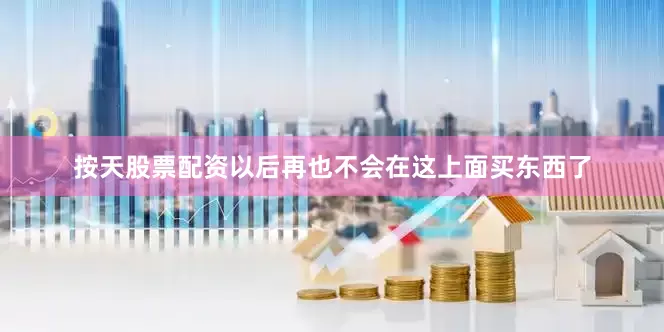 按天股票配资以后再也不会在这上面买东西了