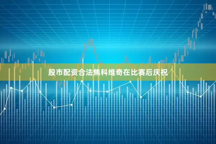 股市配资合法焦科维奇在比赛后庆祝