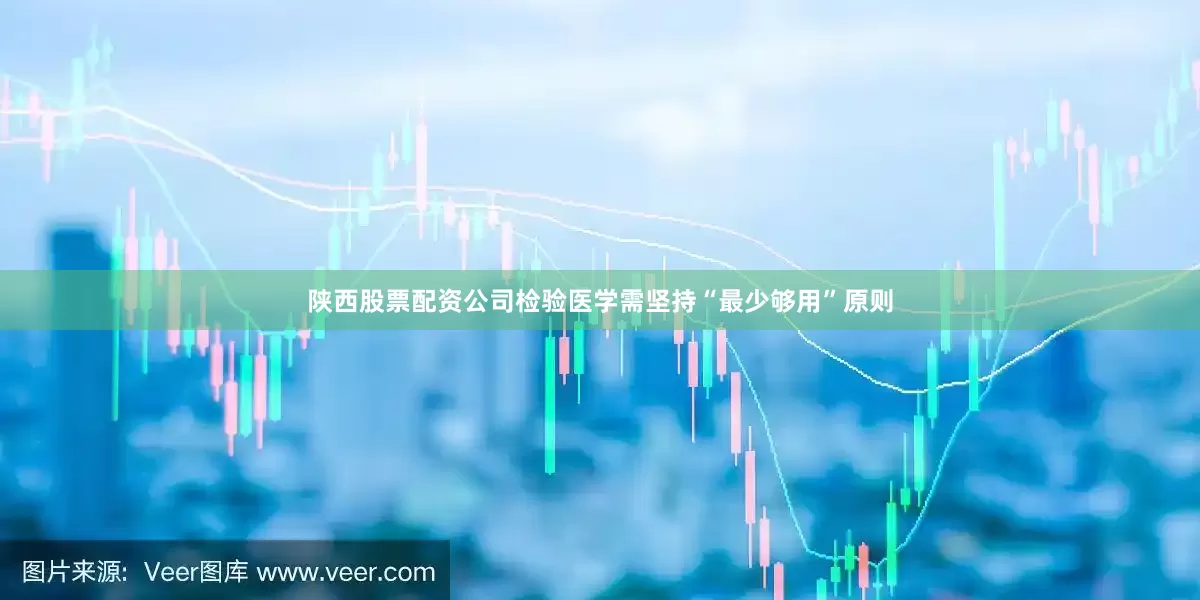 陕西股票配资公司检验医学需坚持“最少够用”原则