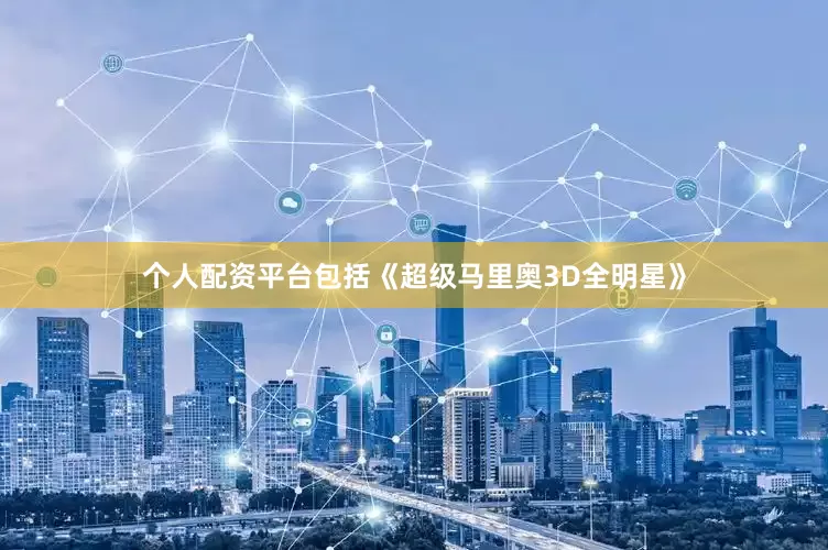 个人配资平台包括《超级马里奥3D全明星》