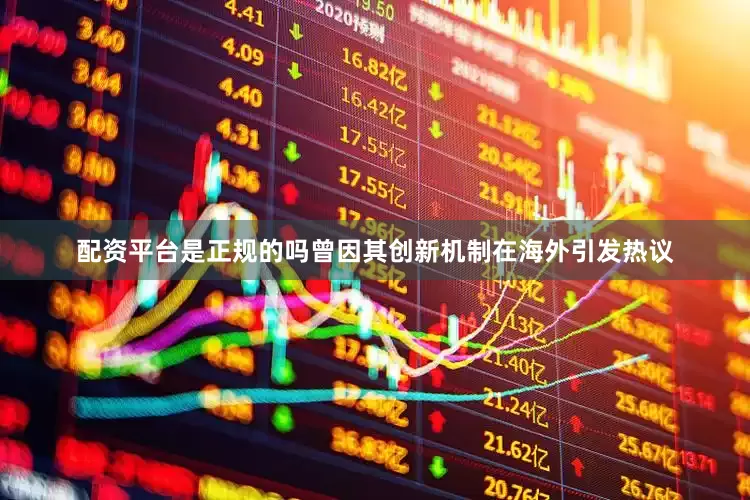 配资平台是正规的吗曾因其创新机制在海外引发热议