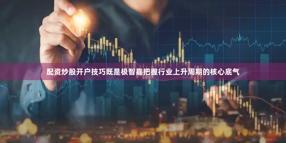 配资炒股开户技巧既是极智嘉把握行业上升周期的核心底气
