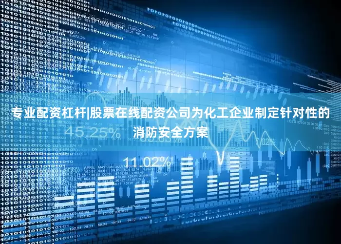 专业配资杠杆|股票在线配资公司为化工企业制定针对性的消防安全方案