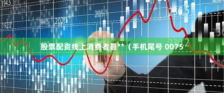 股票配资线上消费者聂**（手机尾号 0075