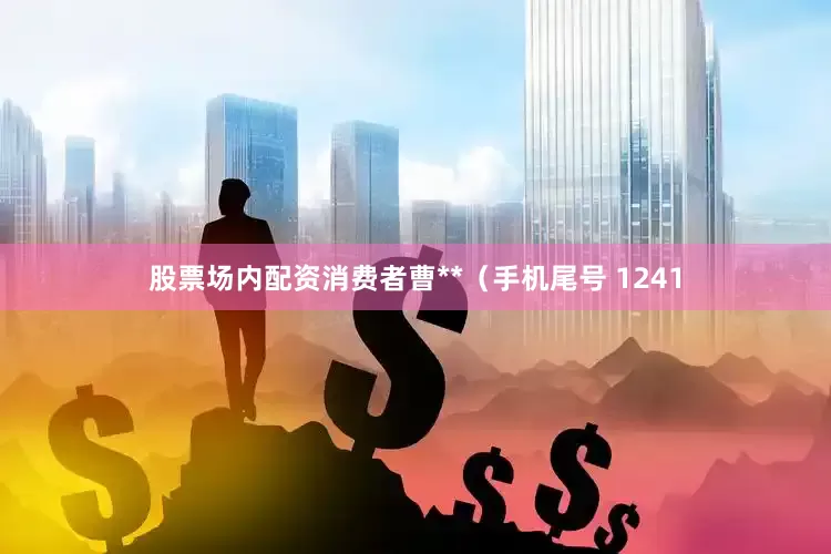 股票场内配资消费者曹**（手机尾号 1241