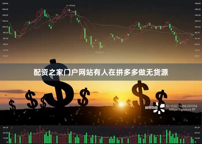 配资之家门户网站有人在拼多多做无货源