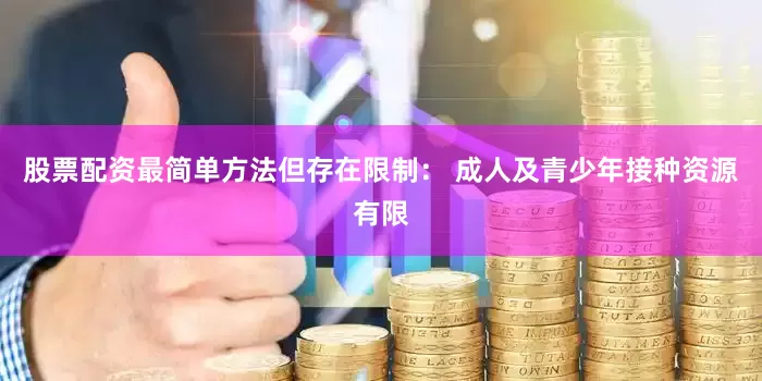 股票配资最简单方法但存在限制： 成人及青少年接种资源有限