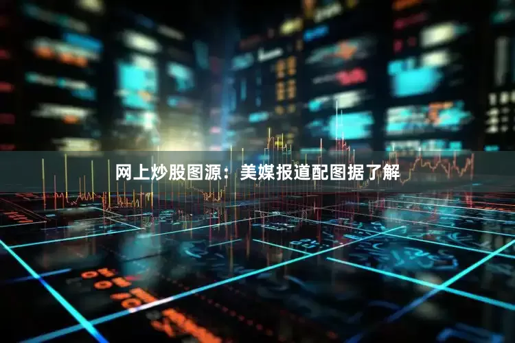网上炒股图源：美媒报道配图据了解