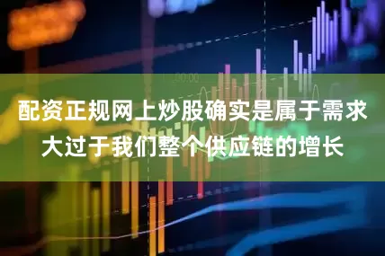 配资正规网上炒股确实是属于需求大过于我们整个供应链的增长