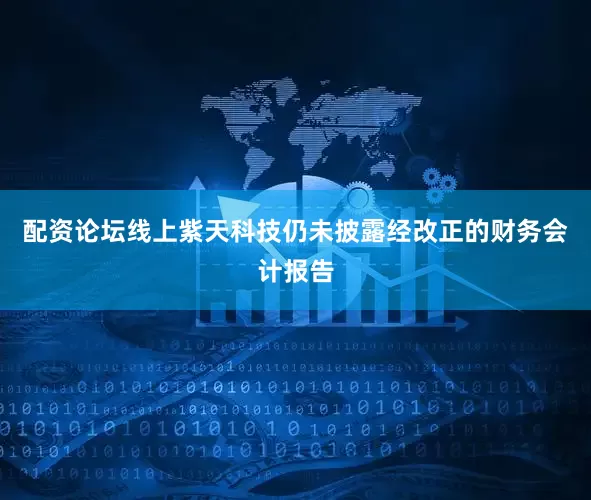 配资论坛线上紫天科技仍未披露经改正的财务会计报告