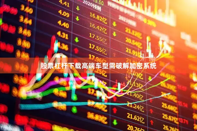 股票杠杆下载高端车型需破解加密系统