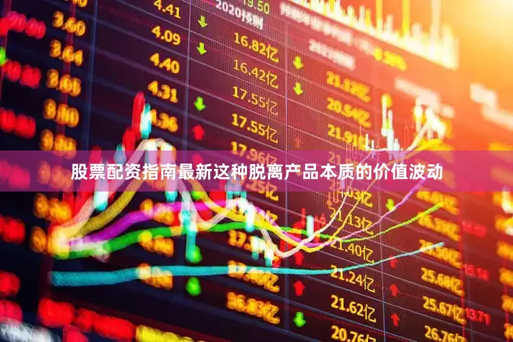 股票配资指南最新这种脱离产品本质的价值波动