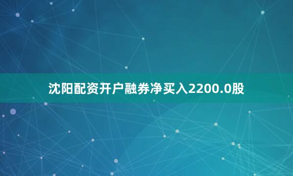 沈阳配资开户融券净买入2200.0股