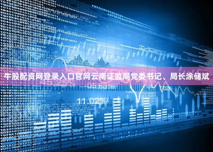 牛股配资网登录入口官网云南证监局党委书记、局长涂储斌