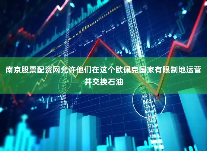 南京股票配资网允许他们在这个欧佩克国家有限制地运营并交换石油