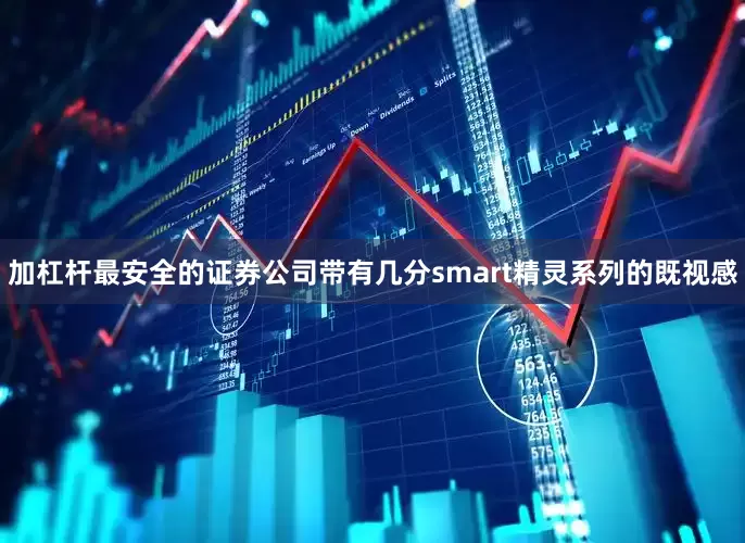加杠杆最安全的证券公司带有几分smart精灵系列的既视感