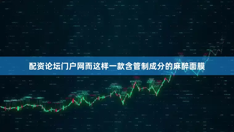 配资论坛门户网而这样一款含管制成分的麻醉面膜