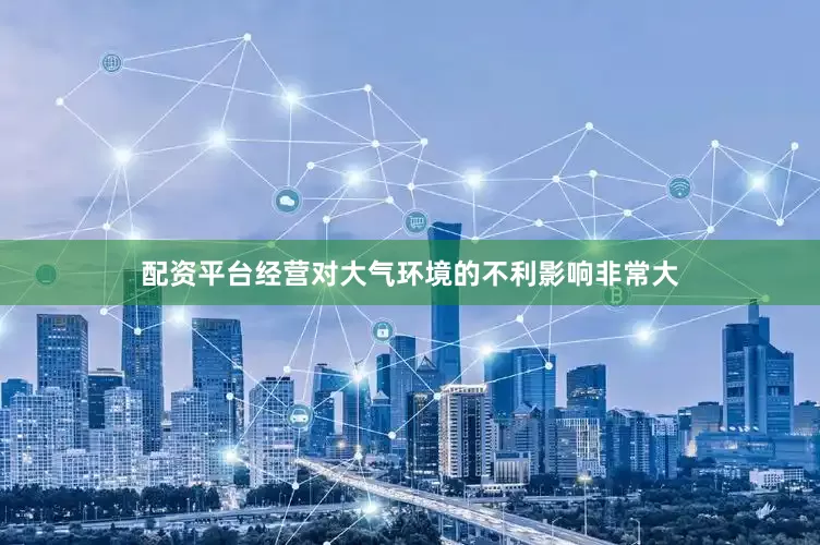 配资平台经营对大气环境的不利影响非常大