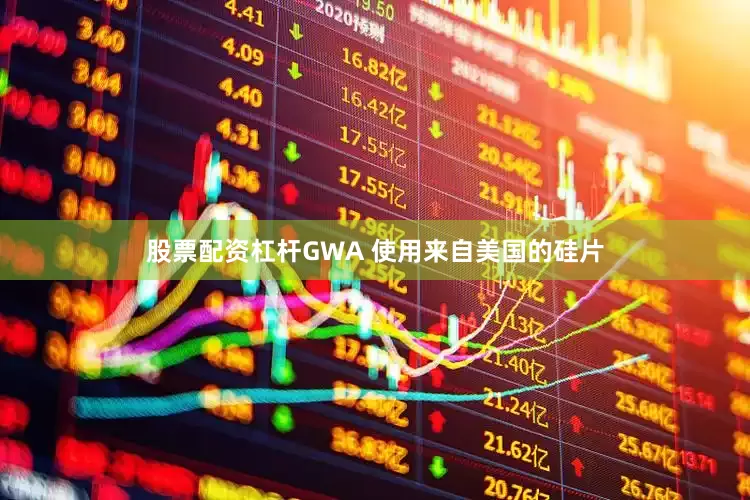 股票配资杠杆GWA 使用来自美国的硅片
