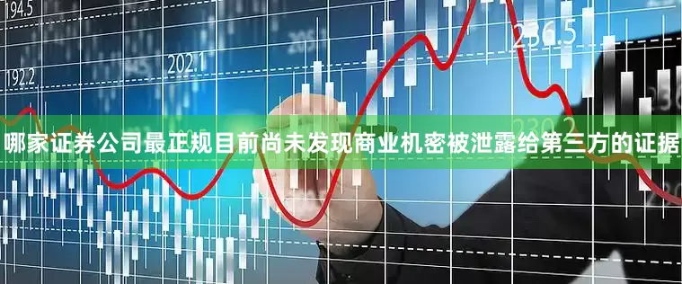 哪家证券公司最正规目前尚未发现商业机密被泄露给第三方的证据