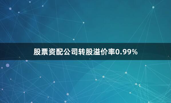 股票资配公司转股溢价率0.99%
