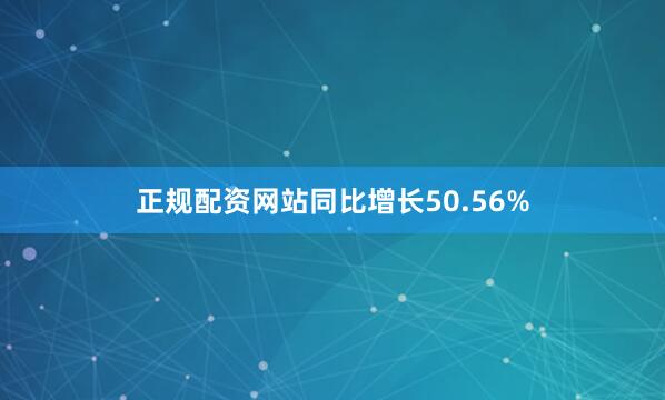 正规配资网站同比增长50.56%