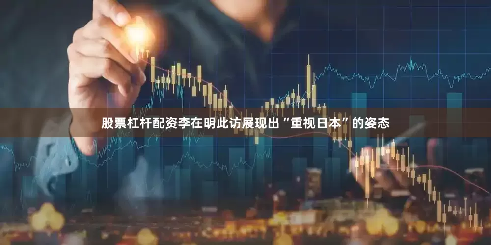股票杠杆配资李在明此访展现出“重视日本”的姿态