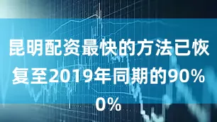 昆明配资最快的方法已恢复至2019年同期的90%