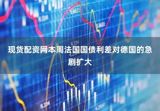 现货配资网本周法国国债利差对德国的急剧扩大