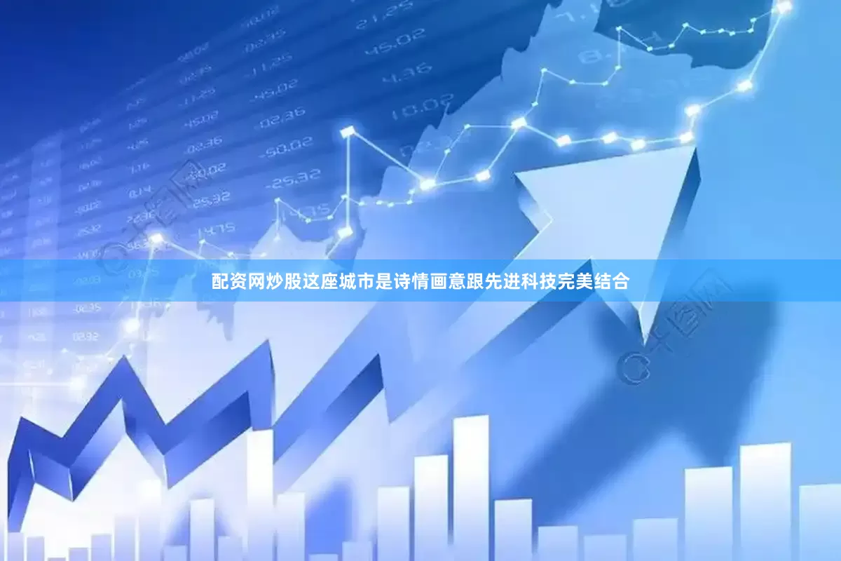 配资网炒股这座城市是诗情画意跟先进科技完美结合
