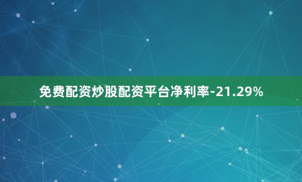 免费配资炒股配资平台净利率-21.29%