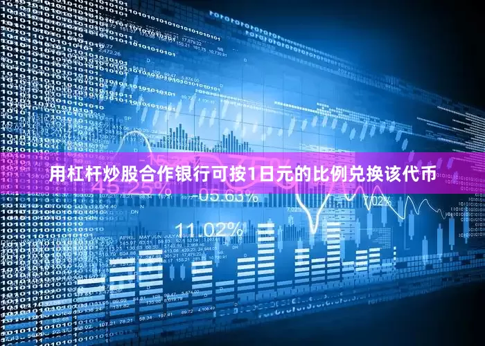 用杠杆炒股合作银行可按1日元的比例兑换该代币