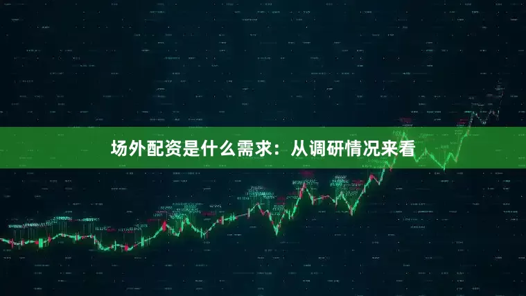 场外配资是什么　　需求：从调研情况来看