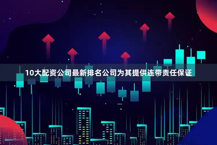10大配资公司最新排名公司为其提供连带责任保证