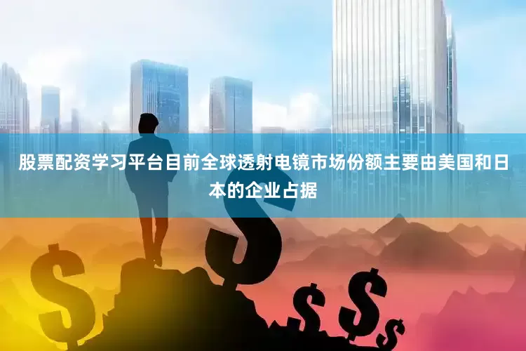 股票配资学习平台目前全球透射电镜市场份额主要由美国和日本的企业占据
