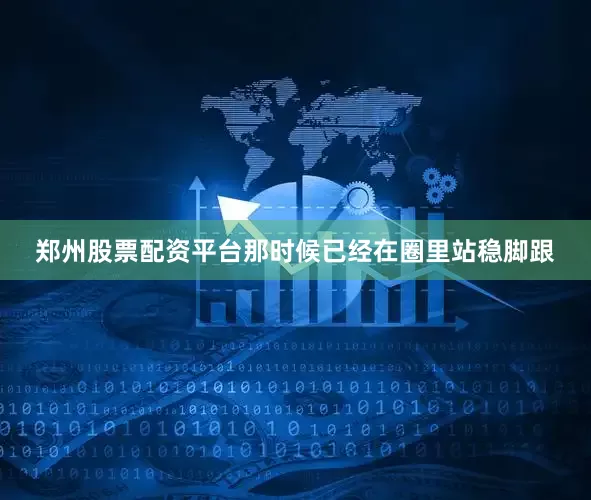 郑州股票配资平台那时候已经在圈里站稳脚跟